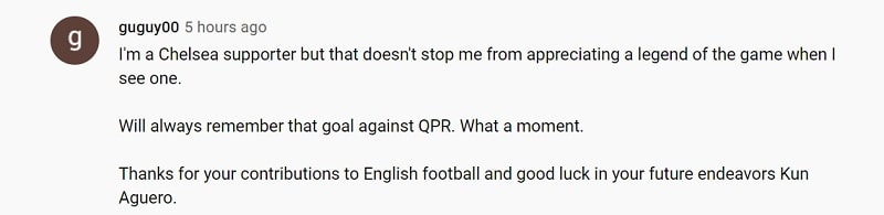 Tôi là một fan của Chelsea nhưng điều đó không ngăn cản tôi dành sự tán thưởng cho những huyền thoại thực sự. Tôi sẽ luôn nhớ đến bàn thắng của cậu vào lưới QPR. Một khoảnh khắc tuyệt vời. Cảm ơn vì những gì cậu đã mang đến cho bóng đá Anh và chúc cậu thật nhiều may mắn trong hành trình phía trước, Kun Aguero