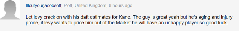 Hãy cứ để Levy tiếp tục định sai giá trị của Kane đi. Kane rất hay nhưng bắt đầu có tuổi và dễ dính chấn thương. Nếu Levy muốn kéo Kane ra khỏi thị trường chuyển nhượng, vậy ông ta sẽ có một cầu thủ không hạnh phúc