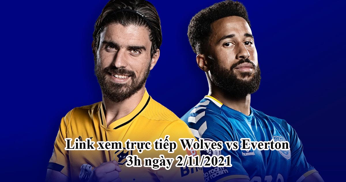 Link xem trực tiếp Wolves vs Everton vào 3h ngày 2/11