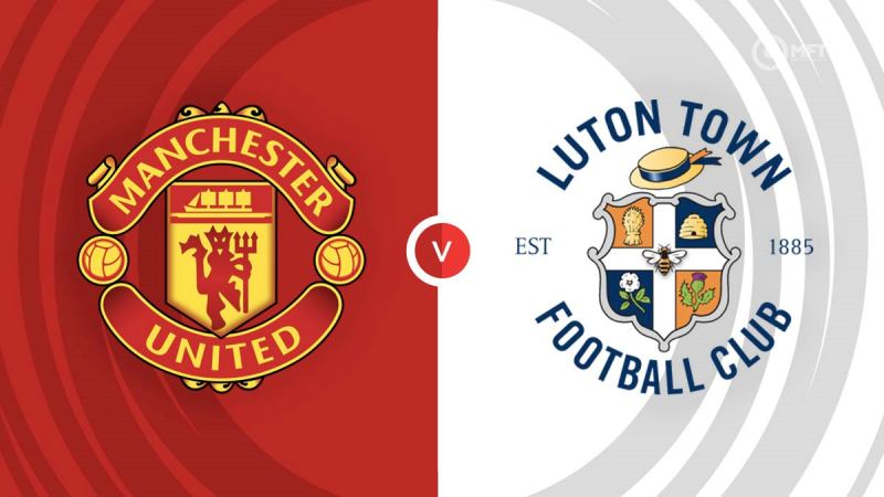 Nhận định Man United vs Luton Town