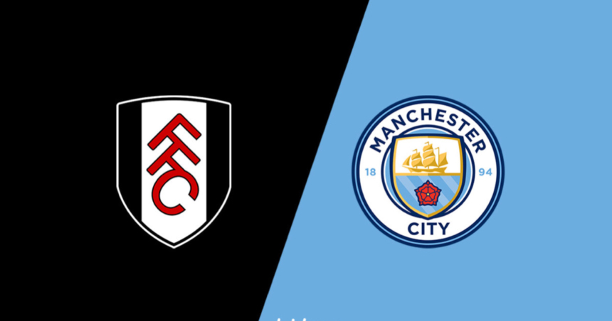 Nhận định Fulham vs Man City (18h30, 11/5/2024) – Vòng 37 Ngoại hạng Anh 2023/24